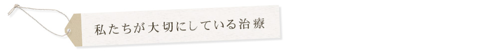 私たちが大切にしている治療